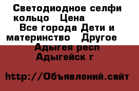 Светодиодное селфи кольцо › Цена ­ 1 490 - Все города Дети и материнство » Другое   . Адыгея респ.,Адыгейск г.